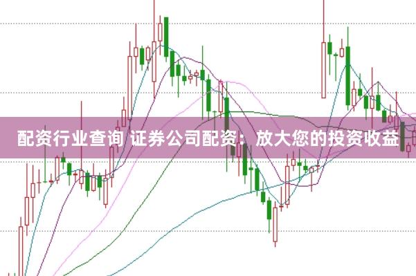 配资行业查询 证券公司配资：放大您的投资收益