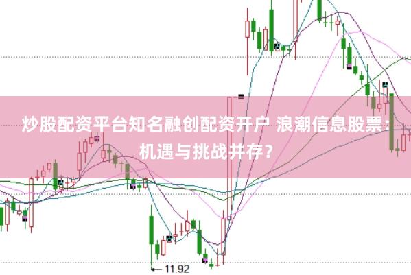 炒股配资平台知名融创配资开户 浪潮信息股票：机遇与挑战并存？