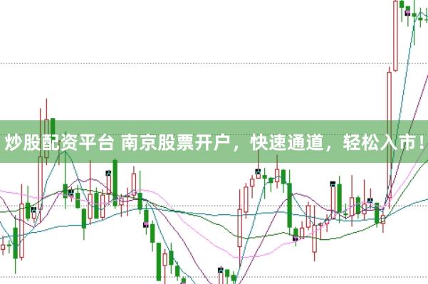 炒股配资平台 南京股票开户，快速通道，轻松入市！
