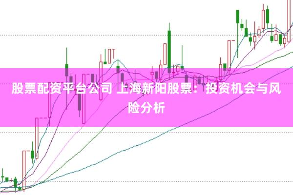 股票配资平台公司 上海新阳股票：投资机会与风险分析