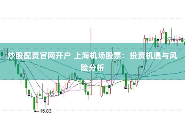 炒股配资官网开户 上海机场股票：投资机遇与风险分析