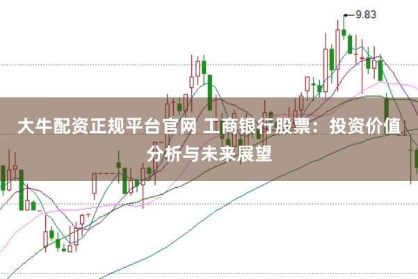 大牛配资正规平台官网 工商银行股票：投资价值分析与未来展望