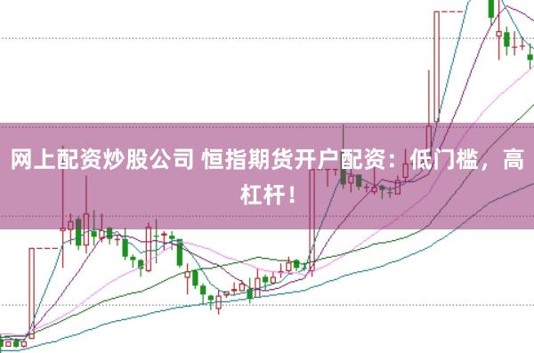网上配资炒股公司 恒指期货开户配资：低门槛，高杠杆！