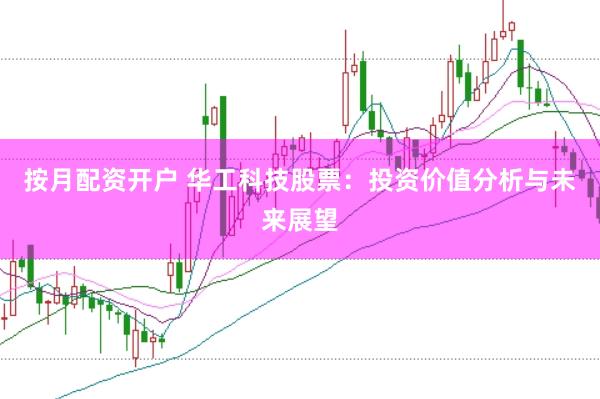 按月配资开户 华工科技股票：投资价值分析与未来展望