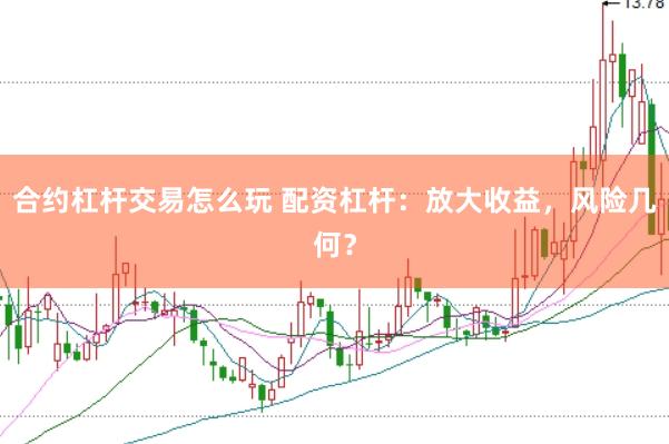 合约杠杆交易怎么玩 配资杠杆：放大收益，风险几何？