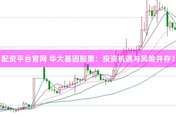 配资平台官网 华大基因股票：投资机遇与风险并存？