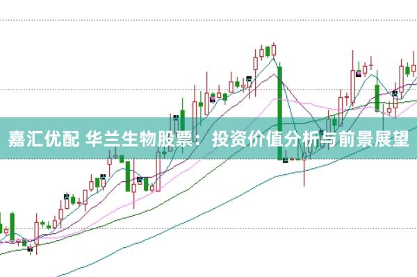 嘉汇优配 华兰生物股票：投资价值分析与前景展望