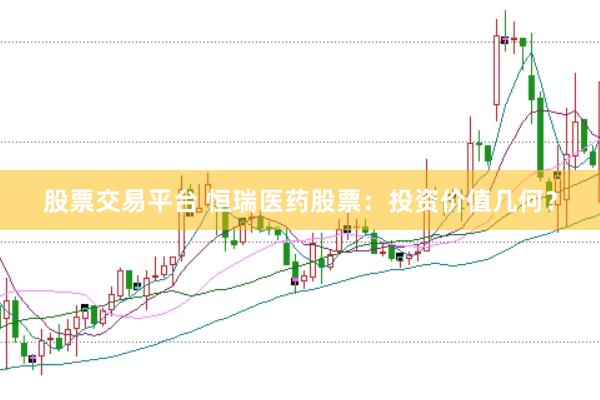 股票交易平台 恒瑞医药股票：投资价值几何？