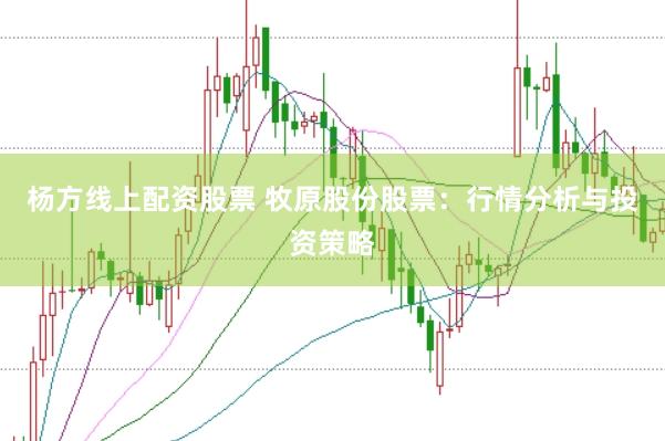 杨方线上配资股票 牧原股份股票：行情分析与投资策略