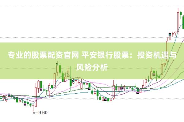专业的股票配资官网 平安银行股票：投资机遇与风险分析