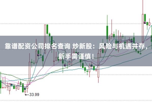 靠谱配资公司排名查询 炒新股：风险与机遇并存，新手需谨慎！