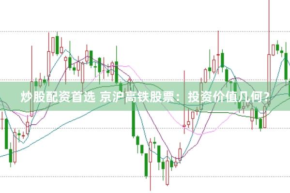炒股配资首选 京沪高铁股票：投资价值几何？
