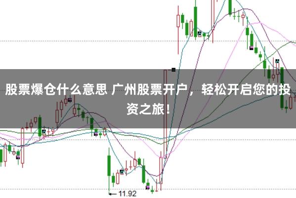 股票爆仓什么意思 广州股票开户，轻松开启您的投资之旅！