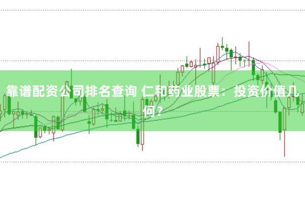 靠谱配资公司排名查询 仁和药业股票：投资价值几何？