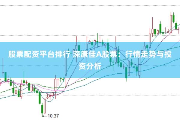 股票配资平台排行 深康佳A股票：行情走势与投资分析