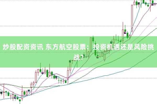 炒股配资资讯 东方航空股票：投资机遇还是风险挑战？