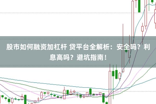股市如何融资加杠杆 贷平台全解析：安全吗？利息高吗？避坑指南！