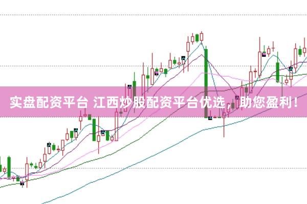 实盘配资平台 江西炒股配资平台优选，助您盈利！