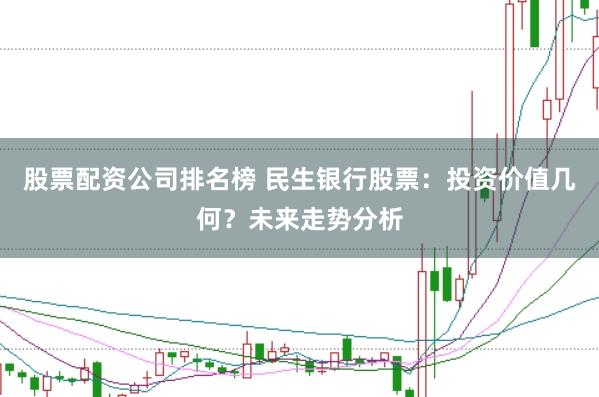 股票配资公司排名榜 民生银行股票：投资价值几何？未来走势分析