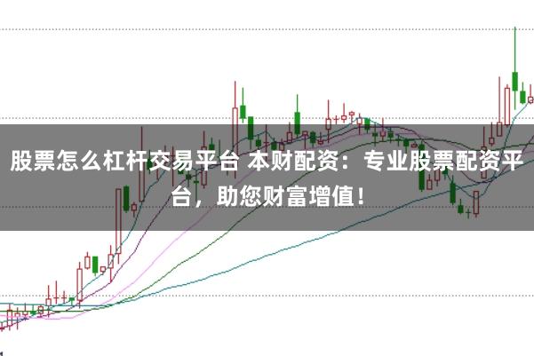 股票怎么杠杆交易平台 本财配资：专业股票配资平台，助您财富增值！