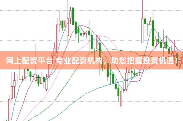 网上配资平台 专业配资机构，助您把握投资机遇！