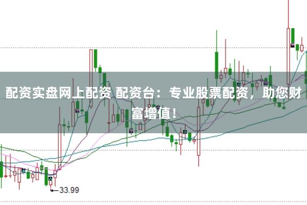 配资实盘网上配资 配资台：专业股票配资，助您财富增值！