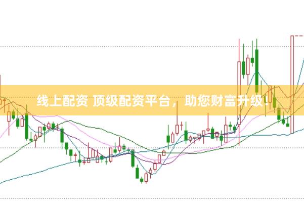 线上配资 顶级配资平台，助您财富升级！