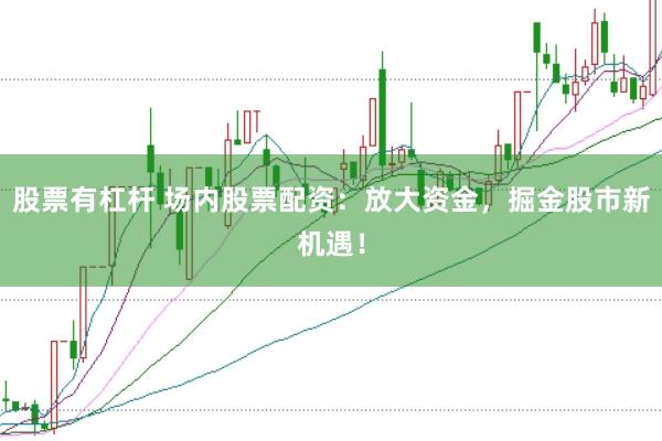 股票有杠杆 场内股票配资：放大资金，掘金股市新机遇！