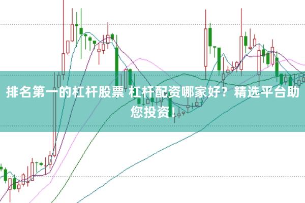 排名第一的杠杆股票 杠杆配资哪家好？精选平台助您投资！