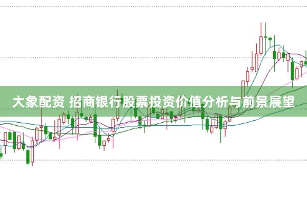 大象配资 招商银行股票投资价值分析与前景展望