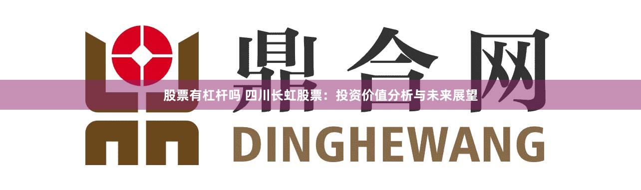 股票有杠杆吗 四川长虹股票：投资价值分析与未来展望