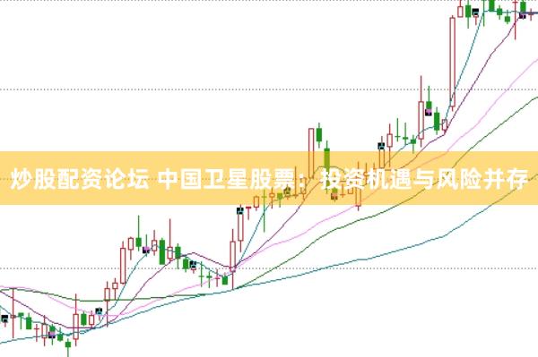 炒股配资论坛 中国卫星股票：投资机遇与风险并存