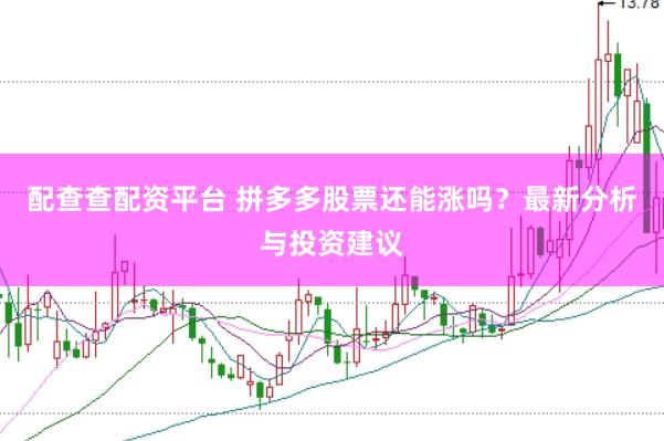 配查查配资平台 拼多多股票还能涨吗？最新分析与投资建议