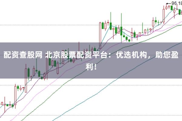 配资查股网 北京股票配资平台：优选机构，助您盈利！