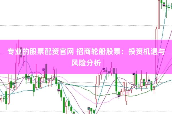 专业的股票配资官网 招商轮船股票：投资机遇与风险分析