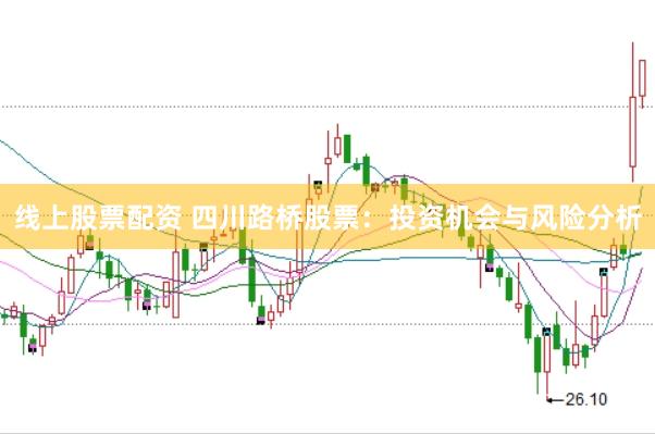 线上股票配资 四川路桥股票：投资机会与风险分析
