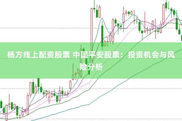 杨方线上配资股票 中国平安股票：投资机会与风险分析