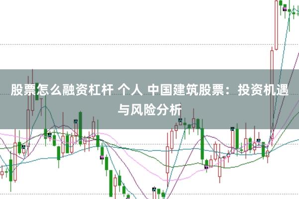 股票怎么融资杠杆 个人 中国建筑股票：投资机遇与风险分析