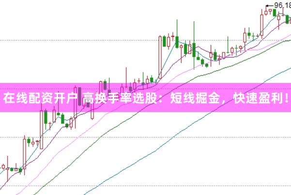 在线配资开户 高换手率选股：短线掘金，快速盈利！