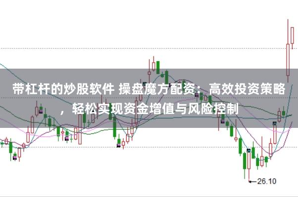 带杠杆的炒股软件 操盘魔方配资：高效投资策略，轻松实现资金增值与风险控制