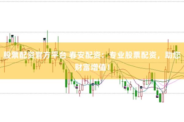 股票配资官方平台 春安配资：专业股票配资，助您财富增值！