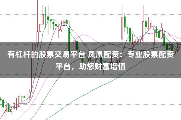 有杠杆的股票交易平台 凤凰配资：专业股票配资平台，助您财富增值