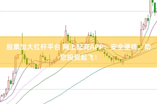 股票加大杠杆平台 网上配资APP：安全便捷，助您投资起飞！
