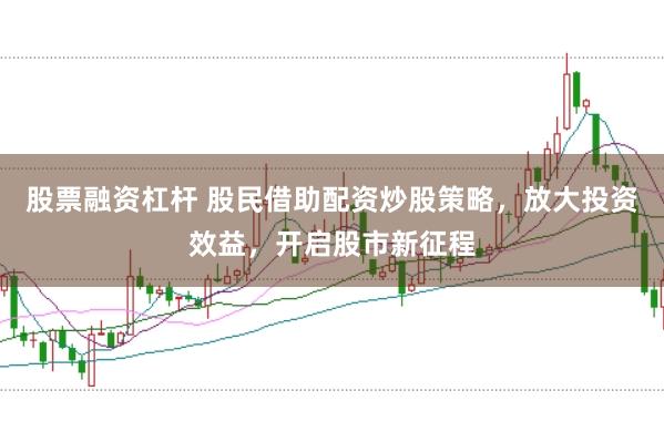 股票融资杠杆 股民借助配资炒股策略，放大投资效益，开启股市新征程