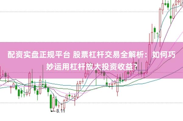 配资实盘正规平台 股票杠杆交易全解析：如何巧妙运用杠杆放大投资收益？