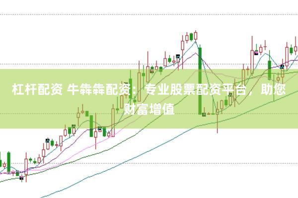 杠杆配资 牛犇犇配资：专业股票配资平台，助您财富增值