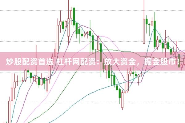 炒股配资首选 杠杆网配资：放大资金，掘金股市！