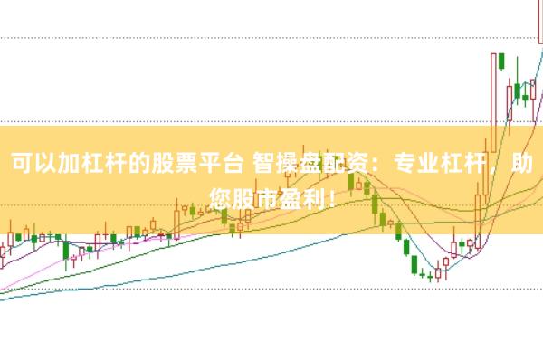 可以加杠杆的股票平台 智操盘配资：专业杠杆，助您股市盈利！