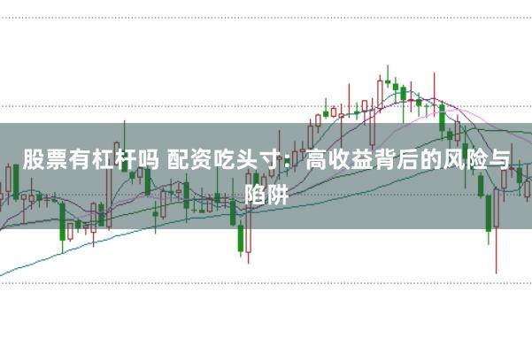 股票有杠杆吗 配资吃头寸：高收益背后的风险与陷阱