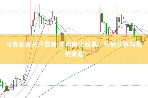 可靠配资开户最新 中科曙光股票：行情分析与投资策略